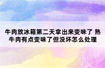 牛肉放冰箱第二天拿出来变味了 熟牛肉有点变味了但没坏怎么处理